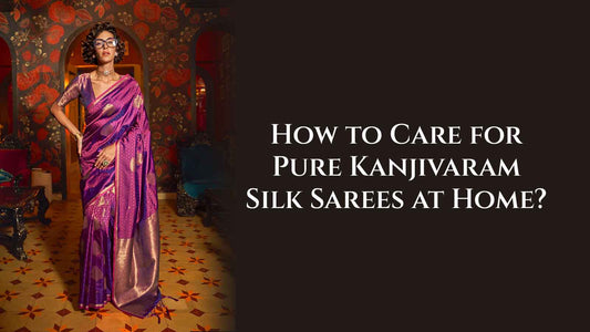 How to Care for Pure Kanjivaram Silk Sarees at Home?