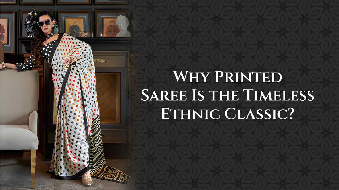 Why Printed Saree Is the Timeless Ethnic Classic?