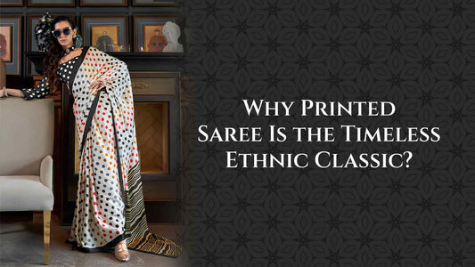 Why Printed Saree Is the Timeless Ethnic Classic?